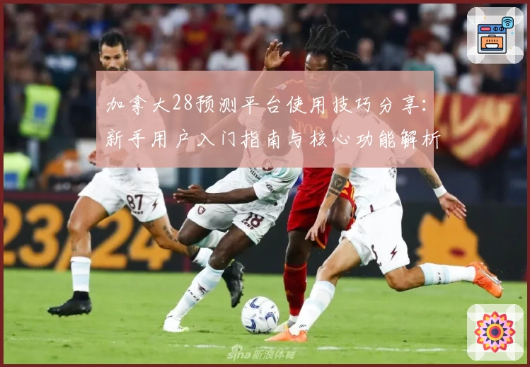 加拿大28预测平台使用技巧分享：新手用户入门指南与核心功能解析