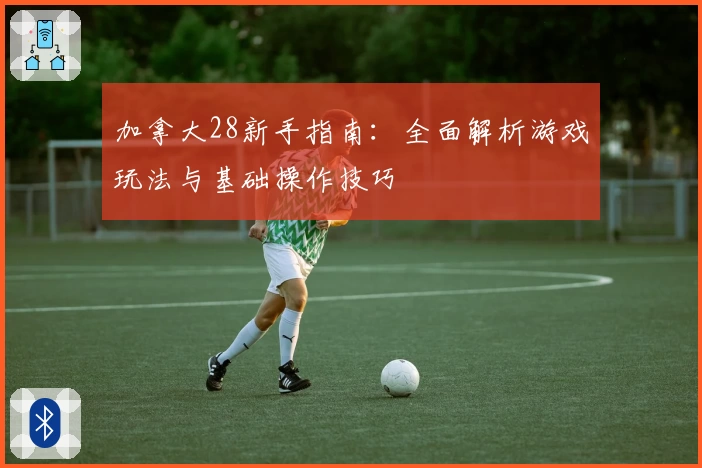 加拿大28新手指南：全面解析游戏玩法与基础操作技巧