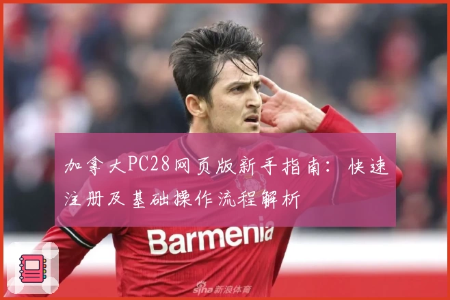 加拿大PC28网页版新手指南：快速注册及基础操作流程解析