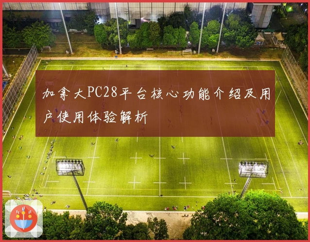 加拿大PC28平台核心功能介绍及用户使用体验解析