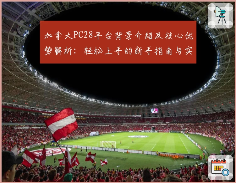 加拿大PC28平台背景介绍及核心优势解析：轻松上手的新手指南与实用技巧分享