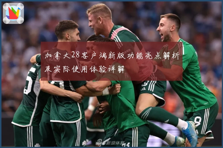 加拿大28客户端新版功能亮点解析及实际使用体验详解