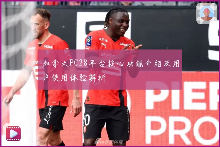 加拿大PC28平台核心功能介绍及用户使用体验解析