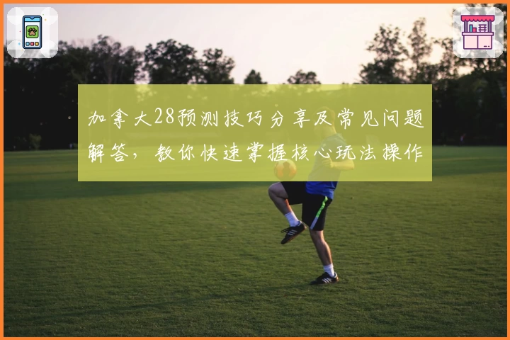加拿大28预测技巧分享及常见问题解答，教你快速掌握核心玩法操作